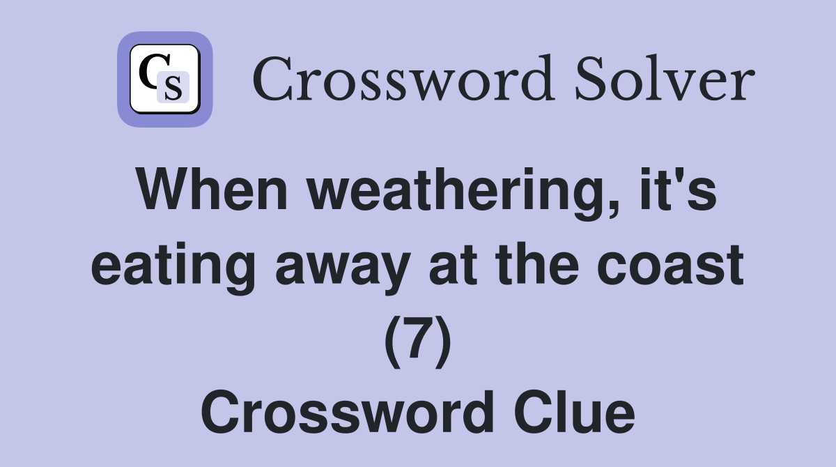 When weathering, it's eating away at the coast (7) Crossword Clue
